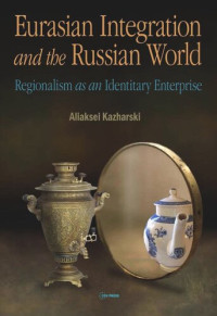 Aliaksei Kazharski — Eurasian Integration and the Russian World: Regionalism as an Identitiary Enterprise