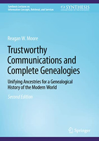 Moore, Reagan W. — Trustworthy Communications and Complete Genealogies: Unifying Ancestries for a Genealogical History of the Modern World (Synthesis Lectures on Information Concepts, Retrieval, and Services)