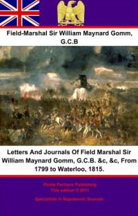 Field-Marshal Sir William Maynard Gomm G.C.B — Letters And Journals Of Field Marshal Sir William Maynard Gomm, G.C.B. , , From 1799 to Waterloo, 1815.