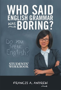 Francis A. Andrew — Who Said English Grammar Was Boring?: Students' Workbook