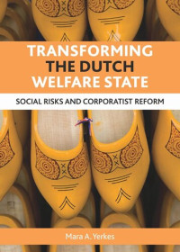 Mara A. Yerkes — Transforming the Dutch welfare state: Social risks and corporatist reform