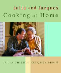 Julia Child, Jacques Pepin — Julia and Jacques Cooking at Home: A Cookbook