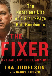 Judelson, Ira; Paisner, Daniel — The fixer: the notorious life of a front-page bail bondsman