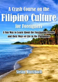 Stefan Wurtzbach — A Crash Course on the Filipino Culture for Foreigners: A Fun Way to Learn About the Fascinating People and their Ways of Life in the Philippines