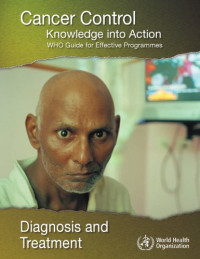 World Health Organization — Cancer Control: Knowledge into Action: Diagnosis and Treatment (Who Guide for Effective Programmes)