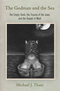 Michael J. Thate — The Godman and the Sea: The Empty Tomb, the Trauma of the Jews, and the Gospel of Mark