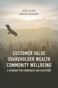 Kilroy, Denis; Schneider, Marvin — Customer Value, Shareholder Wealth, Community Wellbeing : A Roadmap for Companies and Investors