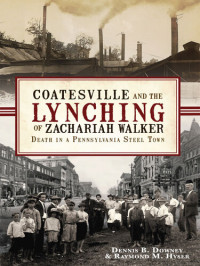 Dennis B Downey; Raymond M. Hyser — Coatesville and the Lynching of Zachariah Walker: Death in a Pennsylvania Steel Town