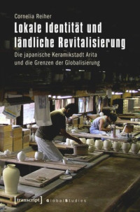 Cornelia Reiher — Lokale Identität und ländliche Revitalisierung: Die japanische Keramikstadt Arita und die Grenzen der Globalisierung