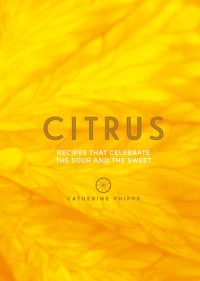 Catherine Phipps — Citrus : recipes that celebrate the sour and the sweet