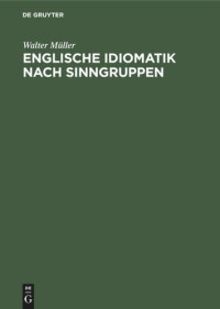 Walter Müller — Englische Idiomatik nach Sinngruppen: Eine systematische Einführung in die heutige Umgangssprache