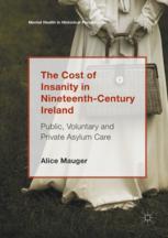 Alice Mauger (auth.) — The Cost of Insanity in Nineteenth-Century Ireland: Public, Voluntary and Private Asylum Care