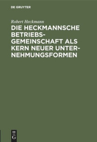 Robert Heckmann — Die Heckmannsche Betriebsgemeinschaft als Kern neuer Unternehmungsformen