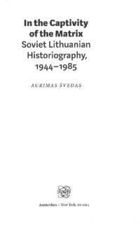 Švedas Aurimas — In the captivity of the Matrix : Soviet Lithuanian historiography, 1944-1985
