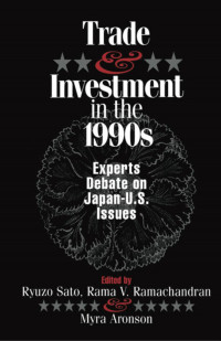 Ryuzo Sato (editor); Rama Ramachandran (editor); Myra Arouson (editor) — Trade and Investment in the 1990s: Experts Debate Japan--U.S. Issues