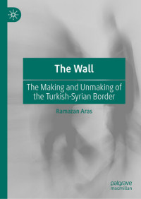 Ramazan Aras — The Wall: The Making and Unmaking of the Turkish-Syrian Border