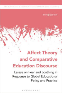 Irving Epstein — Affect Theory and Comparative Education Discourse: Essays on Fear and Loathing in Response to Global Educational Policy and Practice