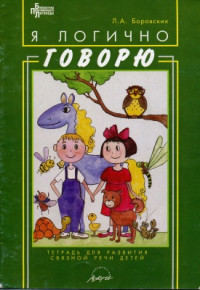 Боровских Л.А. — Я логично говорю. Тетрадь для развития связной речи детей