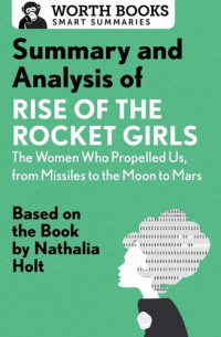 Worth Books — Summary and Analysis of Rise of the Rocket Girls: The Women Who Propelled Us, from Missiles to the Moon to Mars: Based on the Book by Nathalia Holt
