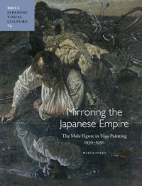 Maki Kaneko — Mirroring the Japanese Empire: The Male Figure in Yōga Painting, 1930-1950 (Japanese Visual Culture)