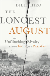 Dilip Hiro — The Longest August: The Unflinching Rivalry Between India and Pakistan