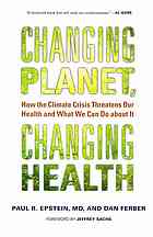 Ferber, Dan; Epstein, Paul R — Changing planet, changing health : how the climate crisis threatens our health and what we can do about it