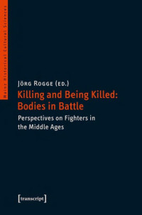 Jörg Rogge (ed.) — Killing and Being Killed: Bodies in Battle. Perspectives on Fighters in the Middle Ages