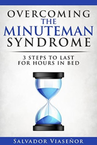Salvador Viasenor — Overcoming the Minuteman Syndrome: 3 Steps to Last For Hours in Bed
