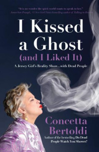 Bertoldi, Concetta — I kissed a ghost (and I liked it): a Jersey girl's reality show... with dead people