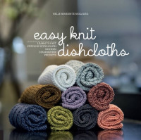 Helle Benedikte Neigaard — Easy Knit Dishcloths: Learn to Knit Stitch by Stitch with Modern Stashbuster Projects