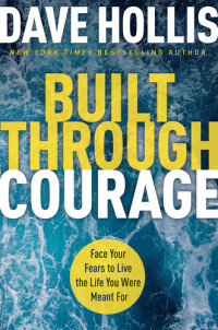 Dave Hollis — Built Through Courage: Face Your Fears to Live the Life You Were Meant For