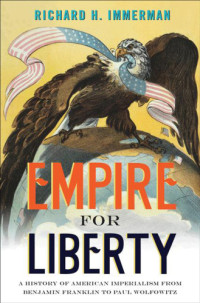 Immerman, Richard H — Empire for liberty: a history of American imperialism from Benjamin Franklin to Paul Wolfowitz