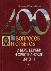 Протоиерей Максим Козлов — 400 вопросов и ответов о вере, церкви и христианской жизни