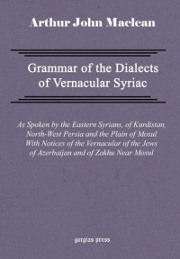 Arthur John MacLean — Grammar of the Dialects of Vernacular Syriac: As Spoken By the Eastern Syrians of Kurdistan, North-West Persia, and the Plain of Mosul With Notices of the Vernacular of the Jews of Azerbaijan and of Z