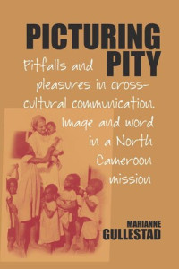 Marianne Gullestad — Picturing Pity: Pitfalls and Pleasures in Cross-Cultural Communication.«BR»Image and Word in a North Cameroon Mission