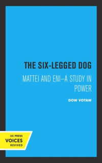 Dow Votaw — The Six-Legged Dog: Mattei and ENI: A Study in Power