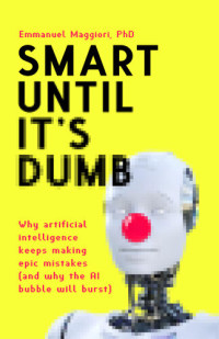 Emmanuel Maggiori — Smart Until It's Dumb: Why artificial intelligence keeps making epic mistakes⁠—and why the AI bubble will burst