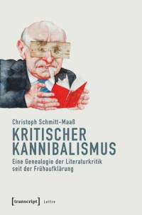 Christoph Schmitt-Maaß — Kritischer Kannibalismus: Eine Genealogie der Literaturkritik seit der Frühaufklärung