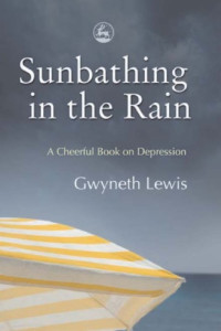 Lewis, Gwyneth — Sunbathing in the rain: a cheerful book about depression