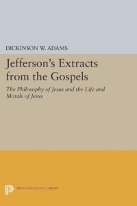 Dickinson W. Adams — Papers of Thomas Jefferson. Jefferson's Extracts from the Gospels: The Philosophy of Jesus and The Life and Morals of Jesus