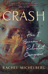 Rachel Michelberg — Crash: How I Became a Reluctant Caregiver