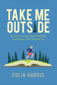 Colin Harris — Take Me Outside: Running Across the Canadian Landscape