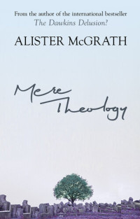 Alister McGrath — Mere Theology: Christian Faith and the Discipleship of the Mind