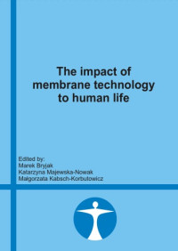 Edited by: Marek Bryjak, Katarzyna Majewska-Nowak, Malgorzata Kabsch-Korbutowicz — The impact of membrane technology to human life