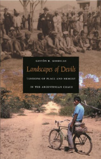 Gaston R. Gordillo — Landscapes Of Devils: Tensions Of Place And Memory In The Argentinean Chaco