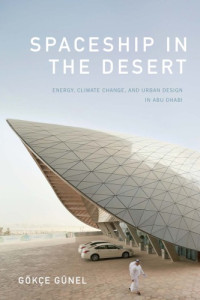 Günel, Gökçe — Spaceship in the desert: energy, climate change, and urban design in Abu Dhabi