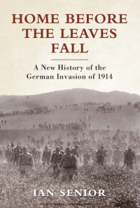 Ian Senior — Home before the Leaves Fall: A New History of the German Invasion of 1914