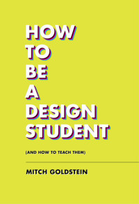 Mitch Goldstein — How to Be a Design Student (and How to Teach Them)