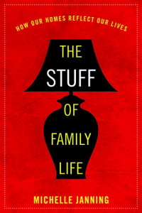 Michelle Janning — The Stuff of Family Life: How Our Homes Reflect Our Lives