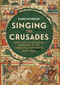 Linda Paterson — Singing the Crusades: French and Occitan Lyric Responses to the Crusading Movements, 1137-1336